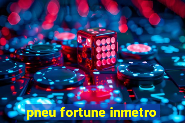 pneu fortune inmetro